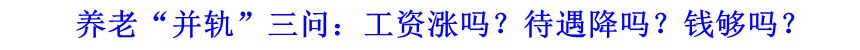 養(yǎng)老&ldquo;并軌&rdquo;三問：工資漲嗎？待遇降嗎？錢夠嗎？