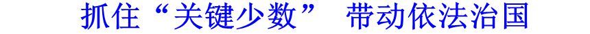 抓住&ldquo;關鍵少數(shù)&rdquo; 帶動依法治國