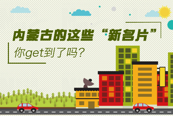 內蒙古的這些&ldquo;新名片&rdquo;，你get到了嗎？