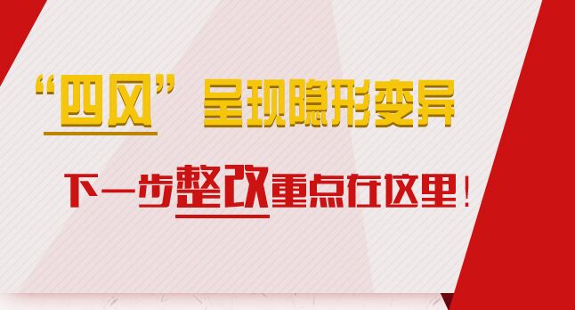 &ldquo;四風(fēng)&rdquo;呈現(xiàn)隱形變異，下一步整改重點(diǎn)在這里！