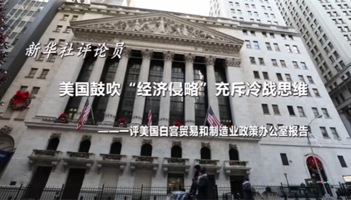 新華社評論員：美國鼓吹&ldquo;經(jīng)濟侵略&rdquo;充斥冷戰(zhàn)思維&mdash;&mdash;一評美國白宮貿(mào)易和制造業(yè)政策辦公室報告