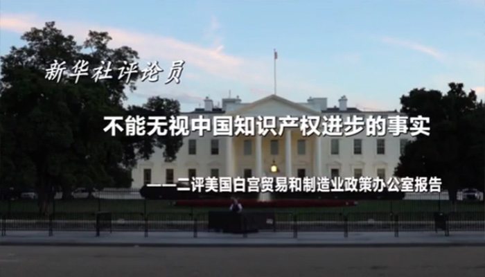 新華社評論員：不能無視中國知識產(chǎn)權(quán)進步的事實&mdash;&mdash;二評美國白宮貿(mào)易和制造業(yè)政策辦公室報告