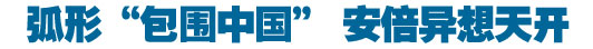 弧形&ldquo;包圍中國(guó)&rdquo; 安倍異想天開(kāi)