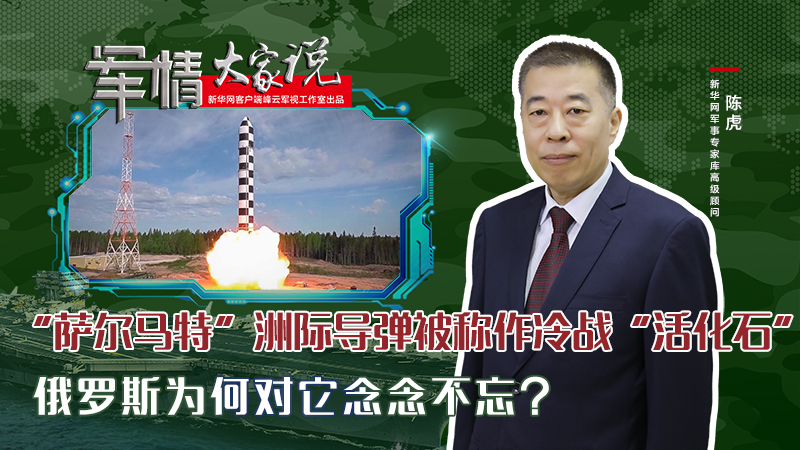 陳虎：&ldquo;薩爾馬特&rdquo;洲際導(dǎo)彈被稱作冷戰(zhàn)&ldquo;活化石&rdquo;，俄羅斯為何對它念念不忘？