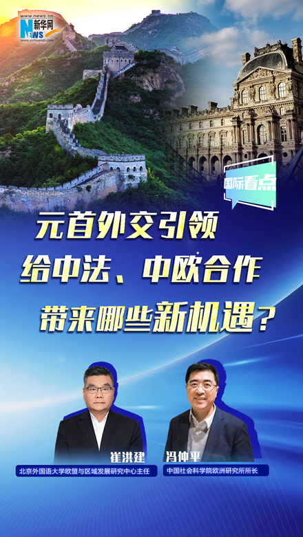 新華網(wǎng)國際看點丨元首外交引領(lǐng)給中法、中歐合作帶來哪些新機遇？