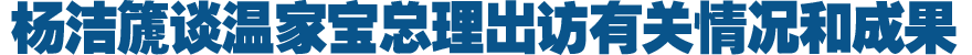 楊潔篪談溫家寶總理出訪(fǎng)有關(guān)情況和成果